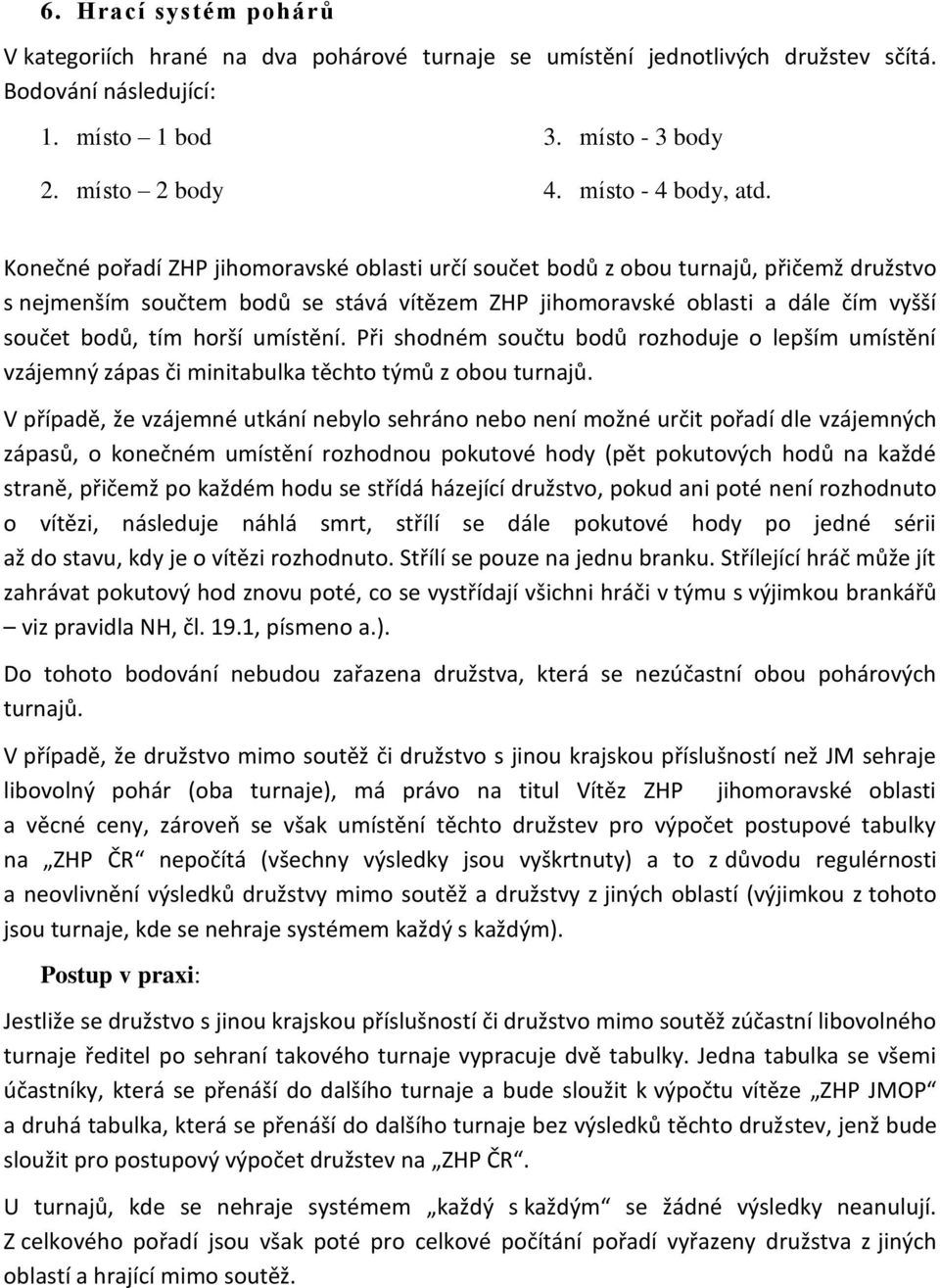 Konečné pořadí ZHP jihomoravské oblasti určí součet bodů z obou turnajů, přičemž družstvo s nejmenším součtem bodů se stává vítězem ZHP jihomoravské oblasti a dále čím vyšší součet bodů, tím horší