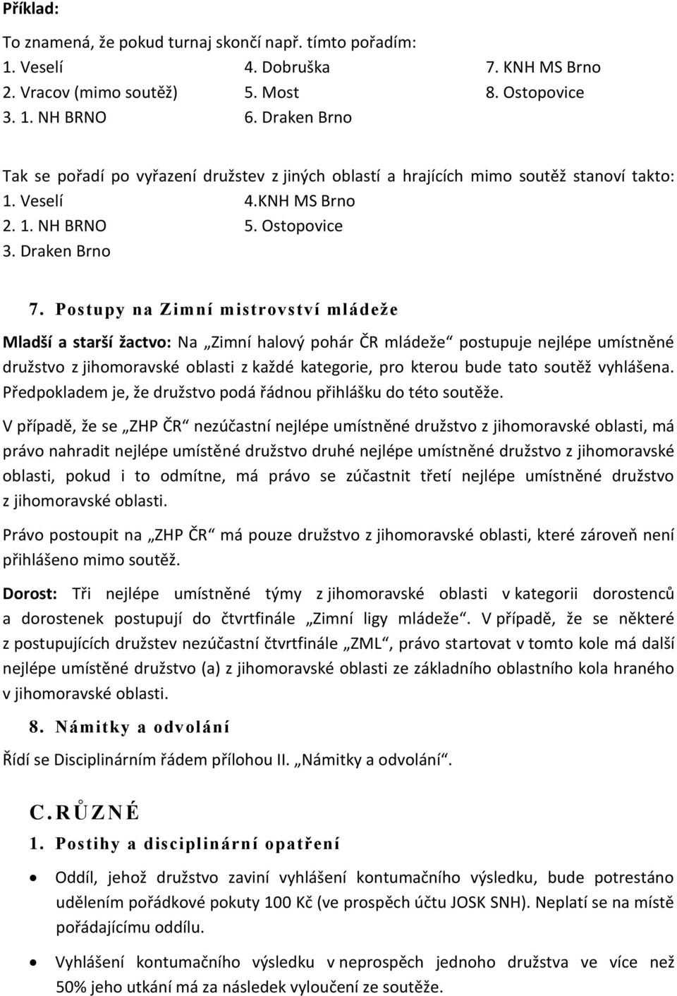 Postupy na Zimní mistrovství mládeže Mladší a starší žactvo: Na Zimní halový pohár ČR mládeže postupuje nejlépe umístněné družstvo z jihomoravské oblasti z každé kategorie, pro kterou bude tato