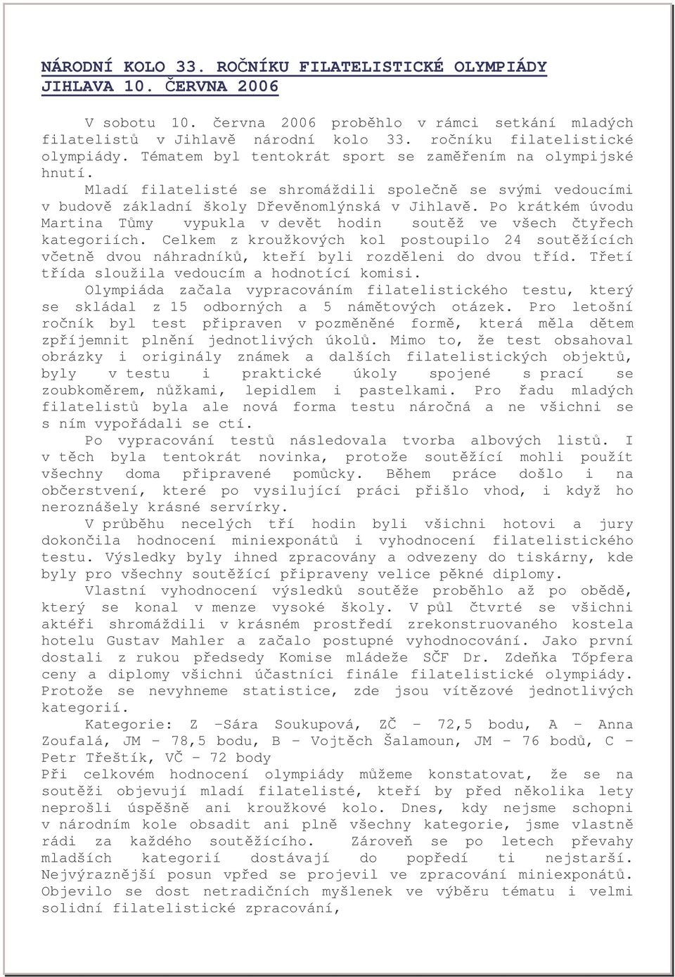 Po krátkém úvodu Martina Tmy vypukla v devt hodin soutž ve všech tyech kategoriích. Celkem z kroužkových kol postoupilo 24 soutžících vetn dvou náhradník, kteí byli rozdleni do dvou tíd.
