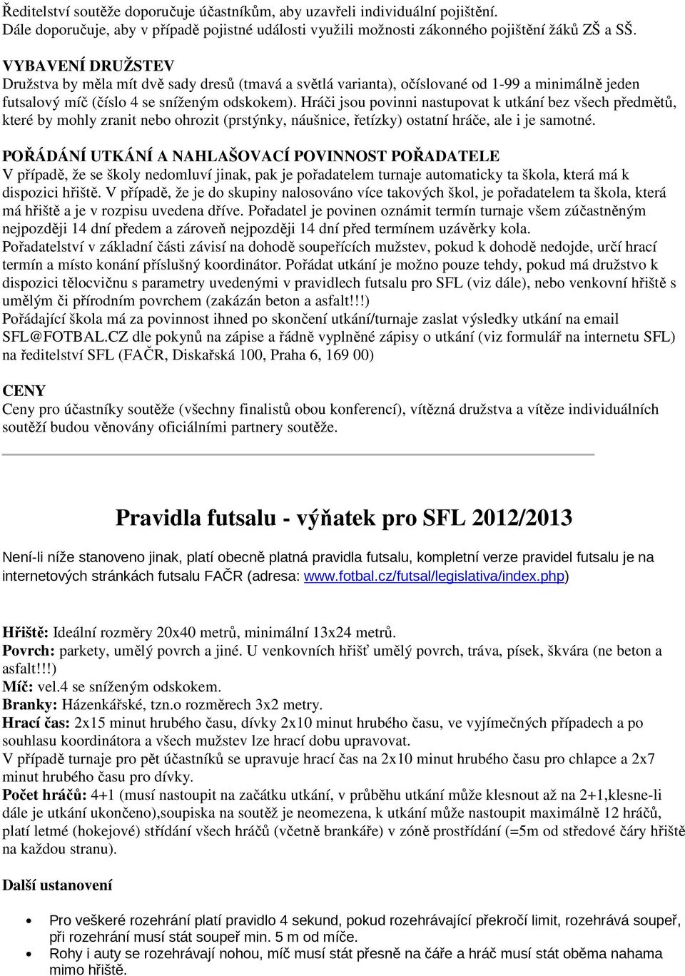 Hráči jsou povinni nastupovat k utkání bez všech předmětů, které by mohly zranit nebo ohrozit (prstýnky, náušnice, řetízky) ostatní hráče, ale i je samotné.