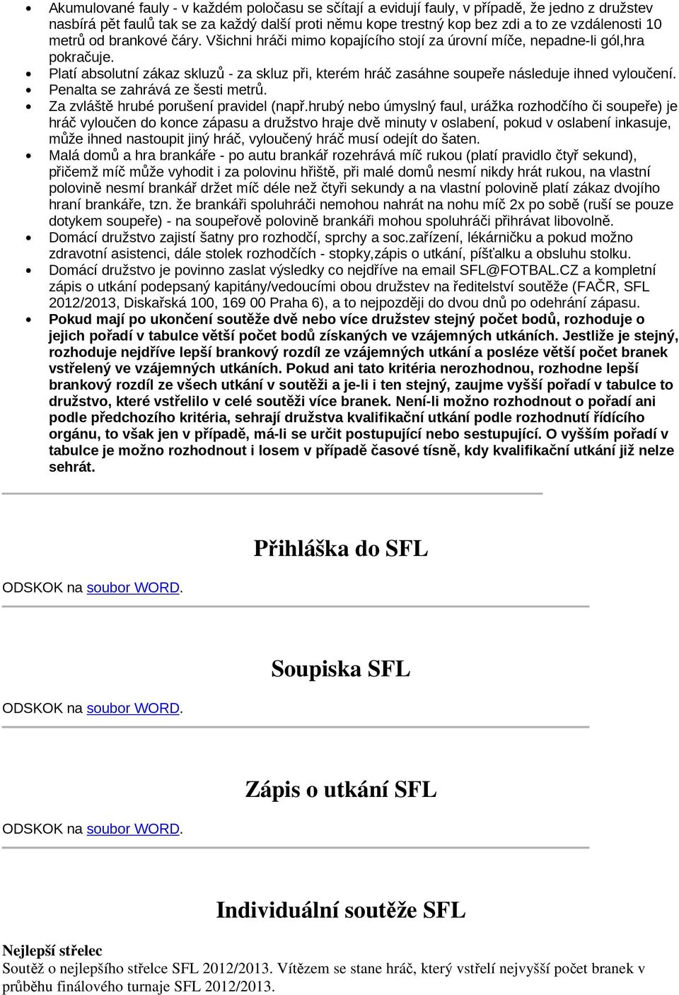 Platí absolutní zákaz skluzů - za skluz při, kterém hráč zasáhne soupeře následuje ihned vyloučení. Penalta se zahrává ze šesti metrů. Za zvláště hrubé porušení pravidel (např.