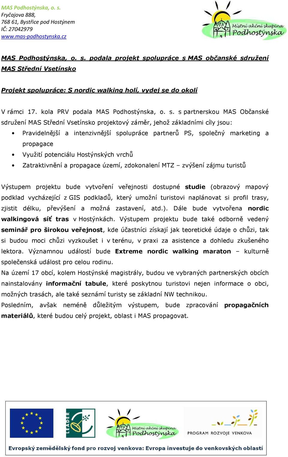 s partnerskou MAS Občanské sdružení MAS Střední Vsetínsko projektový záměr, jehož základními cíly jsou: Pravidelnější a intenzivnější spolupráce partnerů PS, společný marketing a propagace Využití