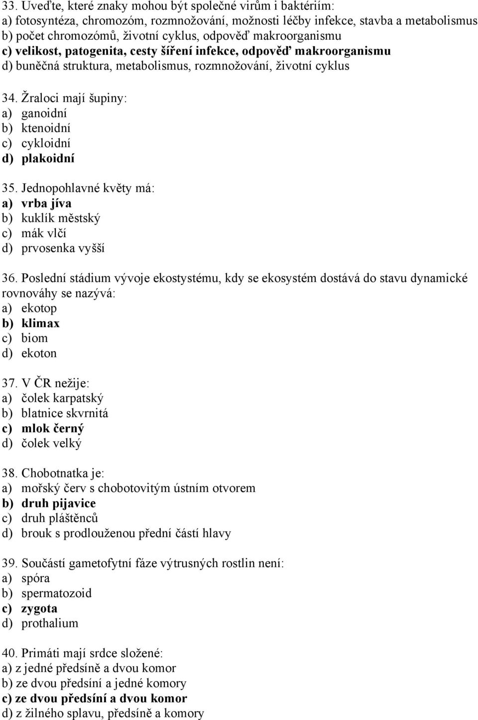 Žraloci mají šupiny: a) ganoidní b) ktenoidní c) cykloidní d) plakoidní 35. Jednopohlavné květy má: a) vrba jíva b) kuklík městský c) mák vlčí d) prvosenka vyšší 36.