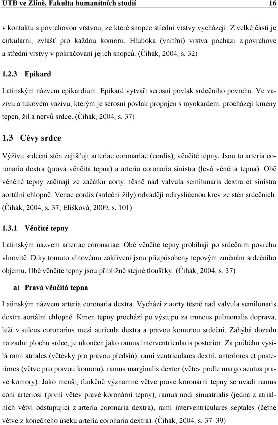 Epikard vytváří serosní povlak srdečního povrchu. Ve vazivu a tukovém vazivu, kterým je serosní povlak propojen s myokardem, procházejí kmeny tepen, žil a nervů srdce. (Čihák, 2004, s. 37) 1.