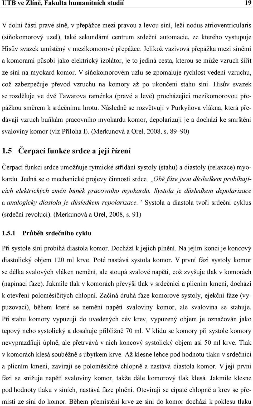 Jelikož vazivová přepážka mezi síněmi a komorami působí jako elektrický izolátor, je to jediná cesta, kterou se může vzruch šířit ze síní na myokard komor.