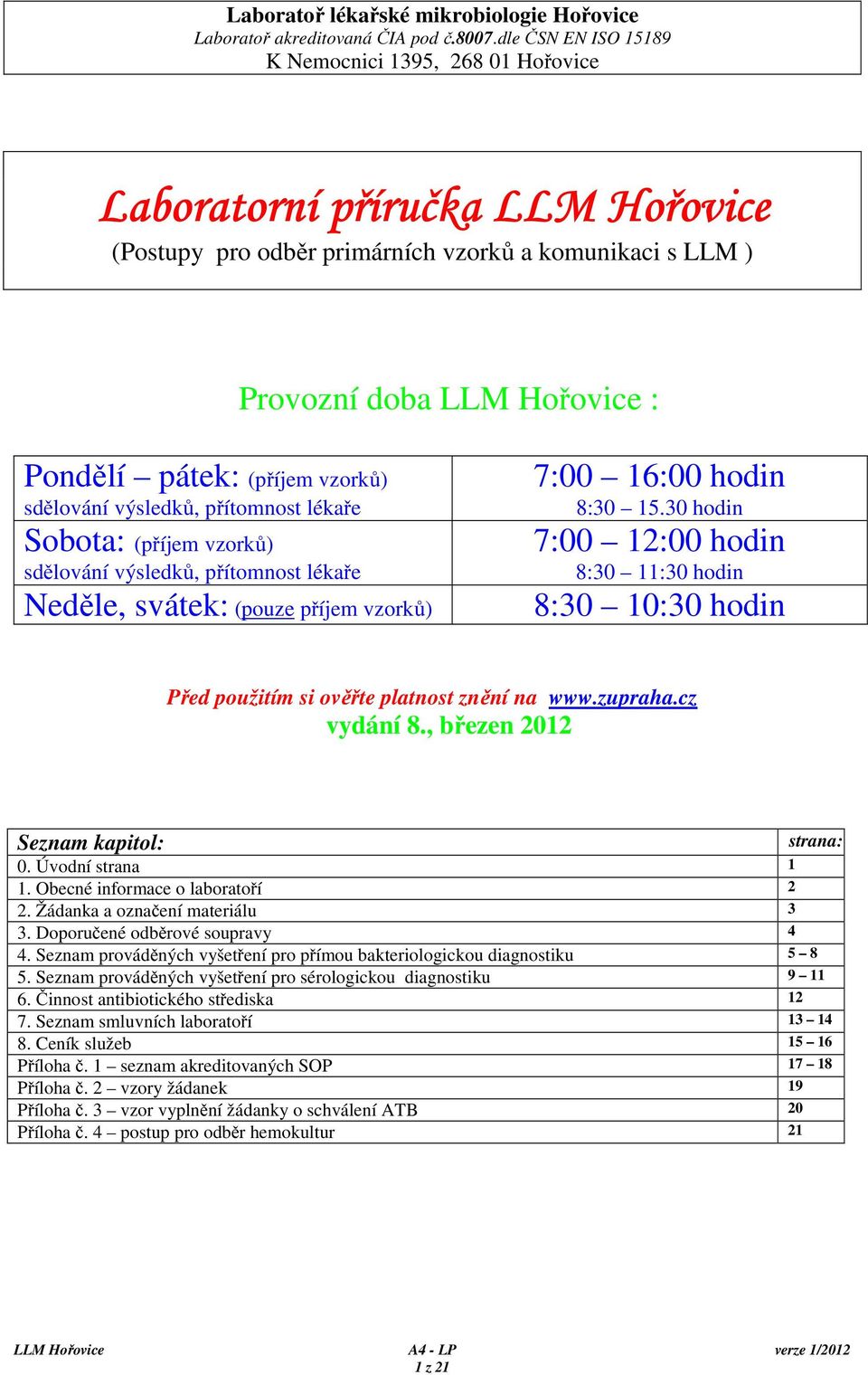 vzorků) sdělování výsledků, přítomnost lékaře Sobota: (příjem vzorků) sdělování výsledků, přítomnost lékaře Neděle, svátek: (pouze příjem vzorků) 7:00 16:00 hodin 8:30 15.