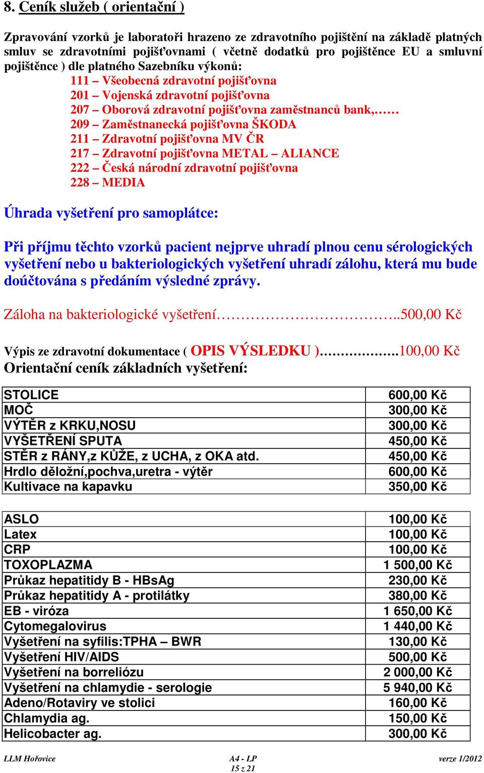 211 Zdravotní pojišťovna MV ČR 217 Zdravotní pojišťovna METAL ALIANCE 222 Česká národní zdravotní pojišťovna 228 MEDIA Úhrada vyšetření pro samoplátce: Při příjmu těchto vzorků pacient nejprve uhradí