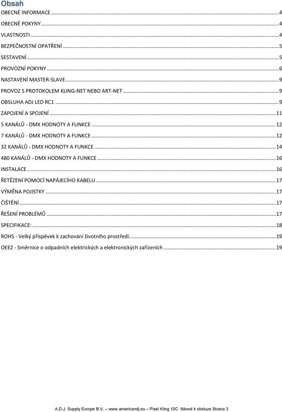 .. 12 32 KANÁLŮ - DMX HODNOTY A FUNKCE... 14 480 KANÁLŮ - DMX HODNOTY A FUNKCE... 16 INSTALACE... 16 ŘETĚZENÍ POMOCÍ NAPÁJECÍHO KABELU... 17 VÝMĚNA POJISTKY... 17 ČIŠTĚNÍ.