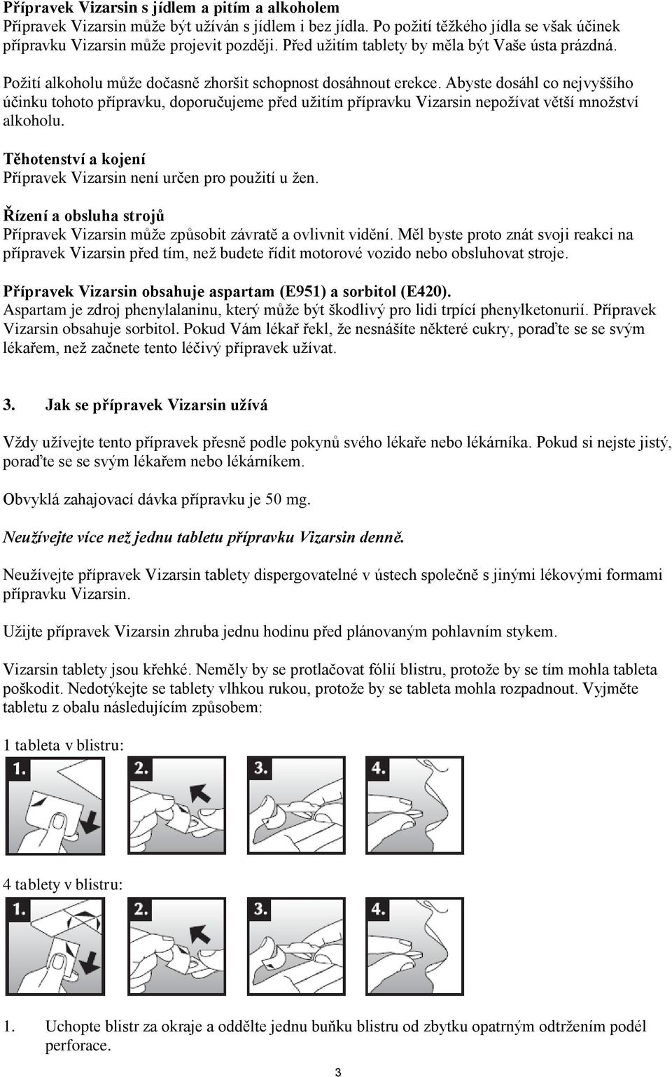 Abyste dosáhl co nejvyššího účinku tohoto přípravku, doporučujeme před užitím přípravku Vizarsin nepožívat větší množství alkoholu.