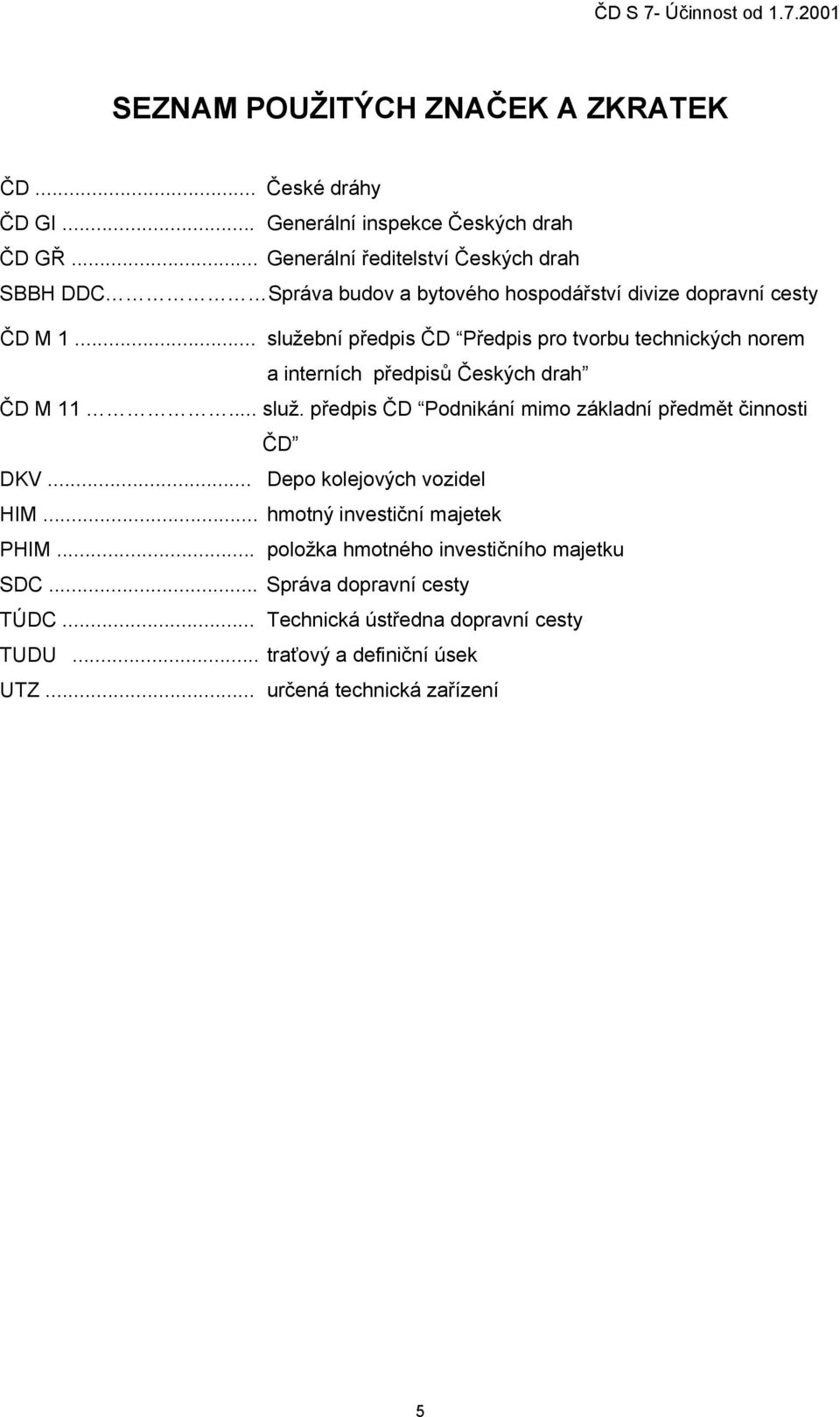 .. služební předpis ČD Předpis pro tvorbu technických norem a interních předpisů Českých drah ČD M 11... služ. předpis ČD Podnikání mimo základní předmět činnosti ČD DKV.