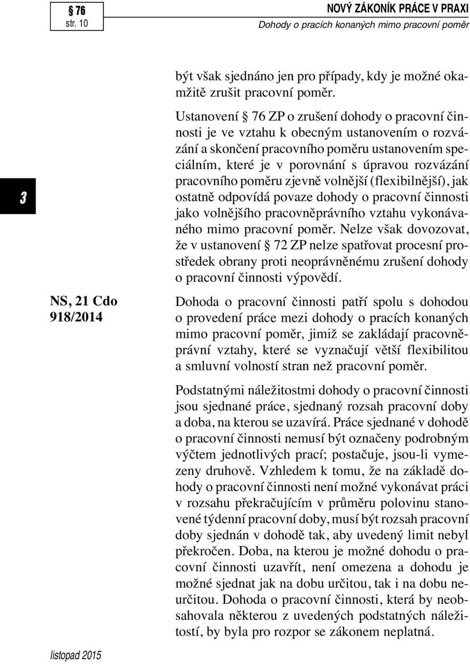 pracovního poměru zjevně volnější (flexibilnější), jak ostatně odpovídá povaze dohody o pracovní činnosti jako volnějšího pracovněprávního vztahu vykonávaného mimo pracovní poměr.