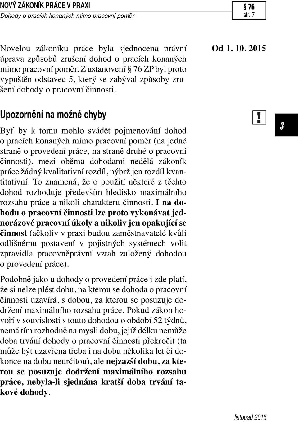 2015 Upozornění na možné chyby Byť by k tomu mohlo svádět pojmenování dohod o pracích konaných mimo pracovní poměr (na jedné straně o provedení práce, na straně druhé o pracovní činnosti), mezi oběma