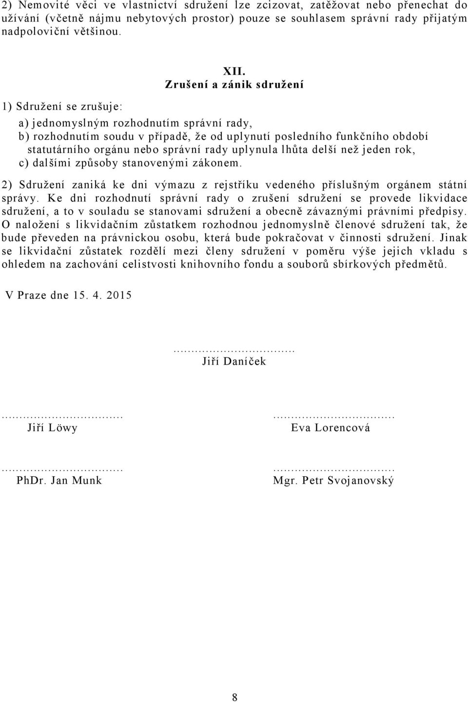 rady uplynula lhůta delší než jeden rok, c) dalšími způsoby stanovenými zákonem. 2) Sdružení zaniká ke dni výmazu z rejstříku vedeného příslušným orgánem státní správy.