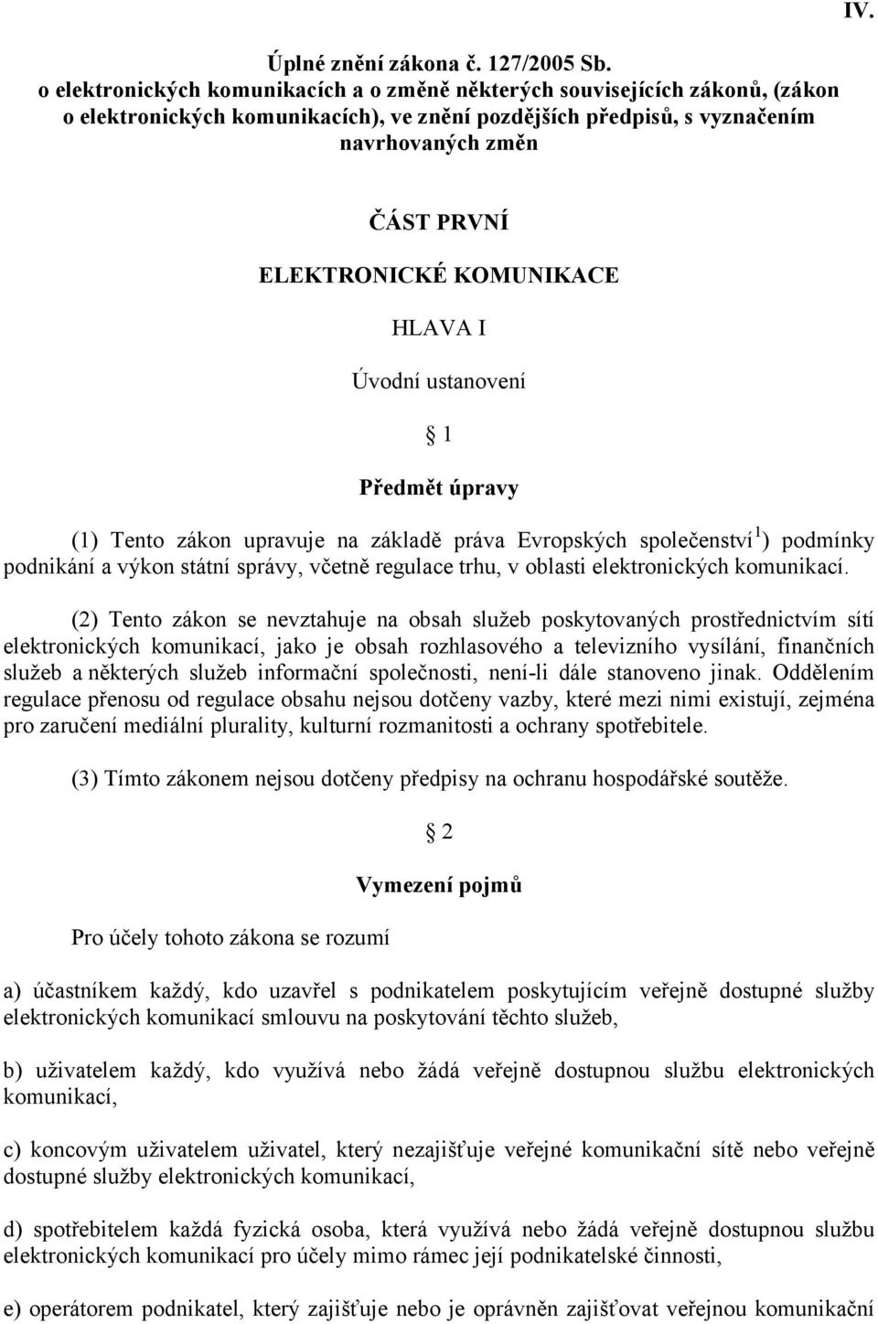 ČÁST PRVNÍ ELEKTRONICKÉ KOMUNIKACE HLAVA I Úvodní ustanovení 1 Předmět úpravy (1) Tento zákon upravuje na základě práva Evropských společenství 1 ) podmínky podnikání a výkon státní správy, včetně