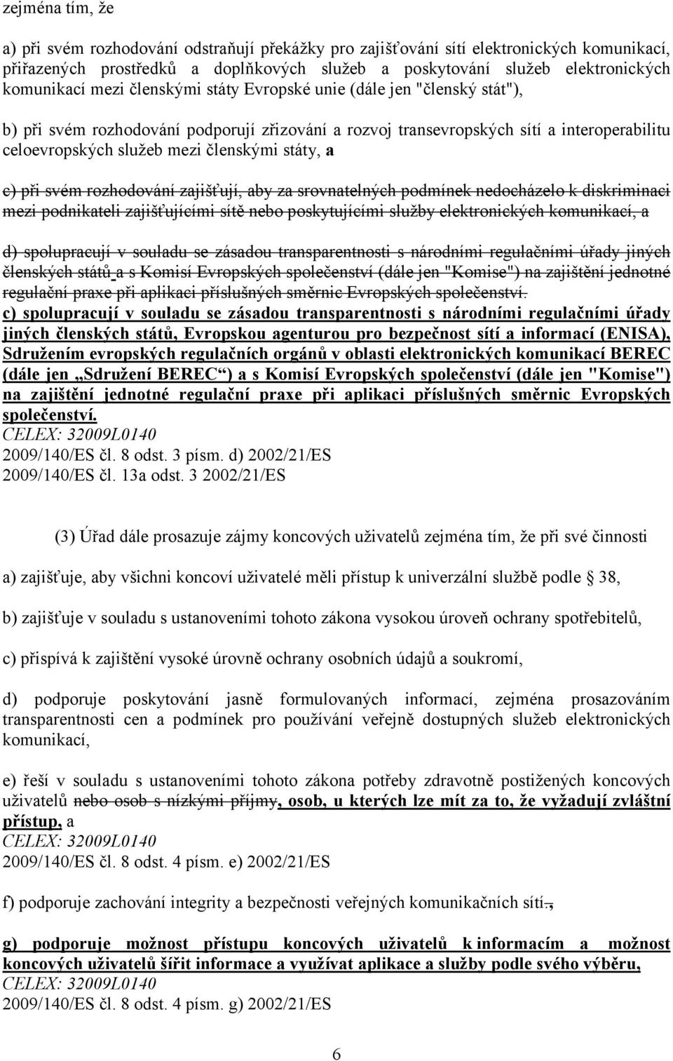 a c) při svém rozhodování zajišťují, aby za srovnatelných podmínek nedocházelo k diskriminaci mezi podnikateli zajišťujícími sítě nebo poskytujícími služby elektronických komunikací, a d)