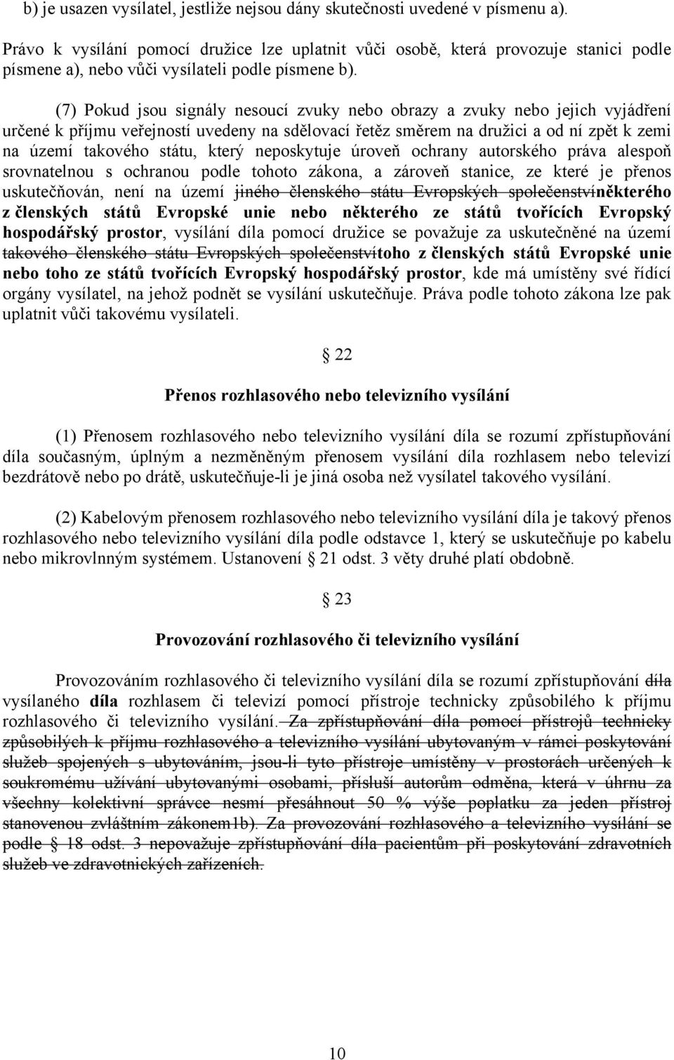 (7) Pokud jsou signály nesoucí zvuky nebo obrazy a zvuky nebo jejich vyjádření určené k příjmu veřejností uvedeny na sdělovací řetěz směrem na družici a od ní zpět k zemi na území takového státu,