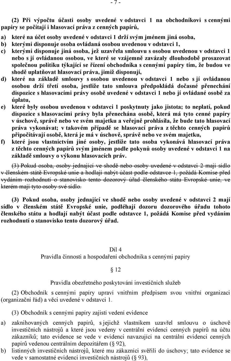 se vzájemně zavázaly dlouhodobě prosazovat společnou politiku týkající se řízení obchodníka s cennými papíry tím, že budou ve shodě uplatňovat hlasovací práva, jimiž disponují, d) které na základě