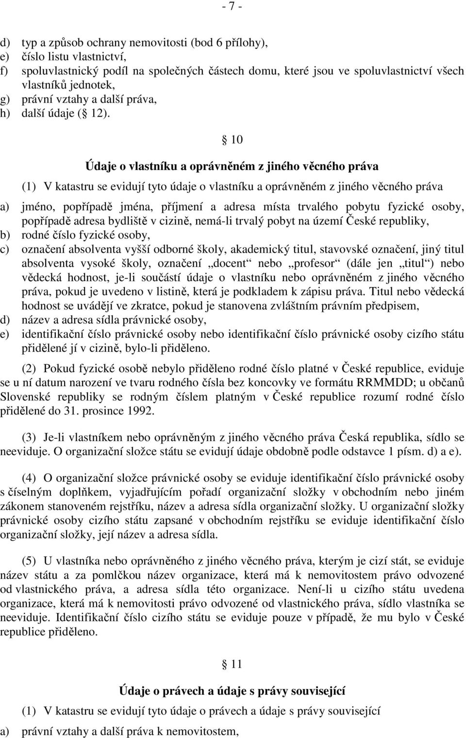 10 Údaje o vlastníku a oprávněném z jiného věcného práva (1) V katastru se evidují tyto údaje o vlastníku a oprávněném z jiného věcného práva a) jméno, popřípadě jména, příjmení a adresa místa