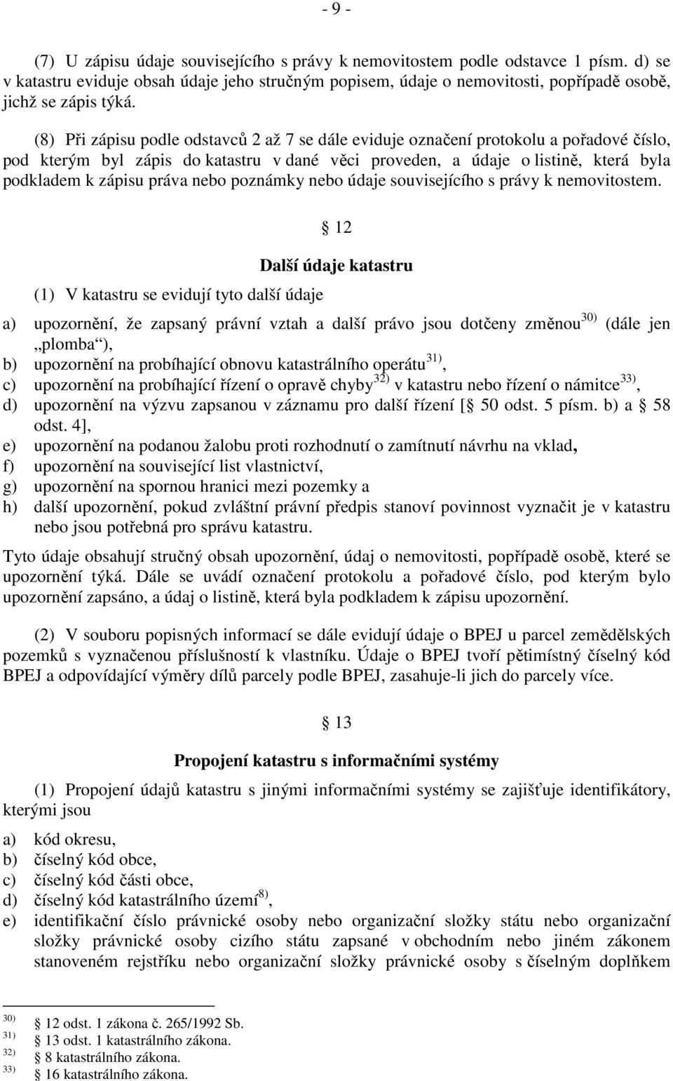 (8) Při zápisu podle odstavců 2 až 7 se dále eviduje označení protokolu a pořadové číslo, pod kterým byl zápis do katastru v dané věci proveden, a údaje o listině, která byla podkladem k zápisu práva