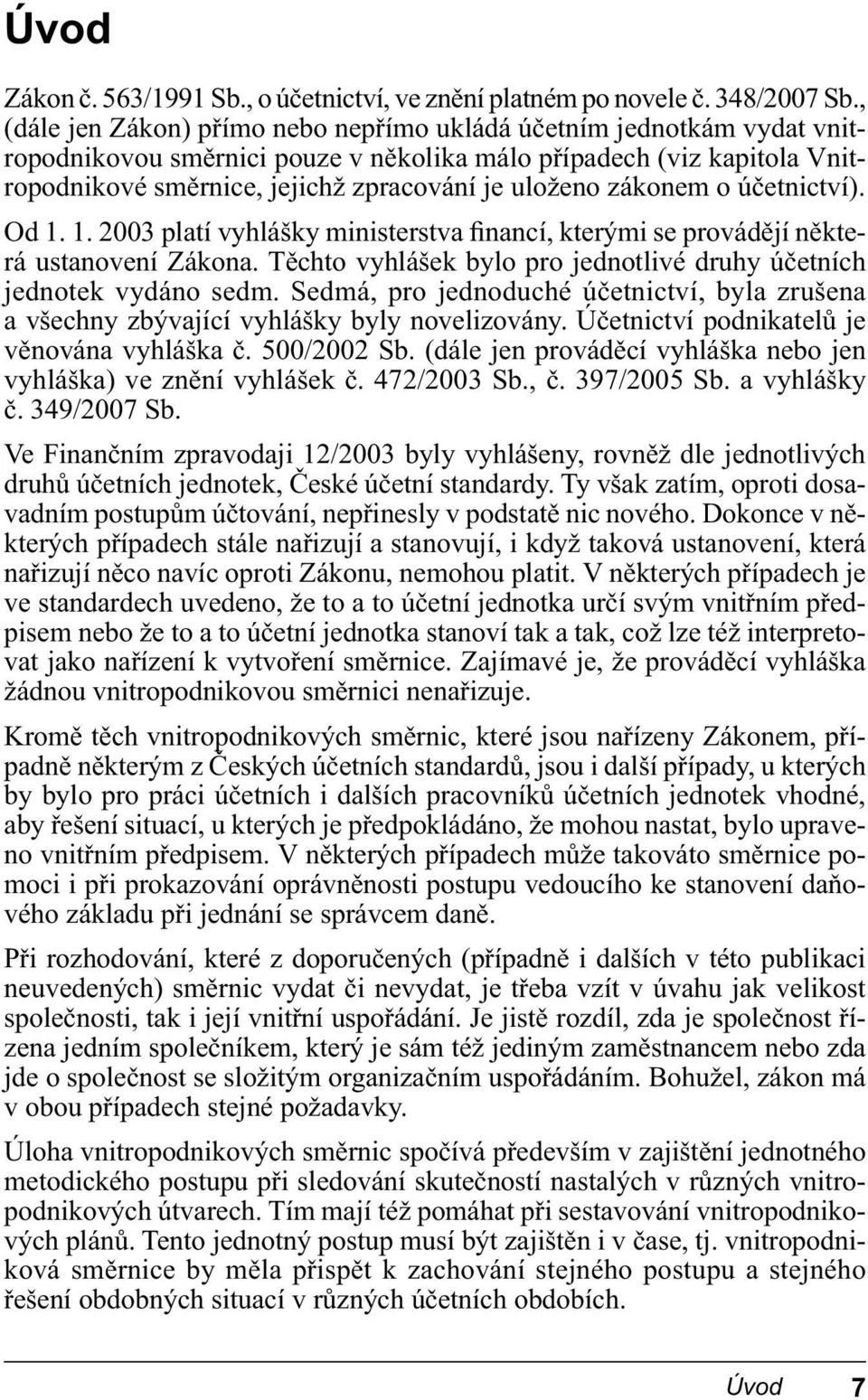 zákonem o účetnictví). Od 1. 1. 2003 platí vyhlášky ministerstva financí, kterými se provádějí některá ustanovení Zákona. Těchto vyhlášek bylo pro jednotlivé druhy účetních jednotek vydáno sedm.