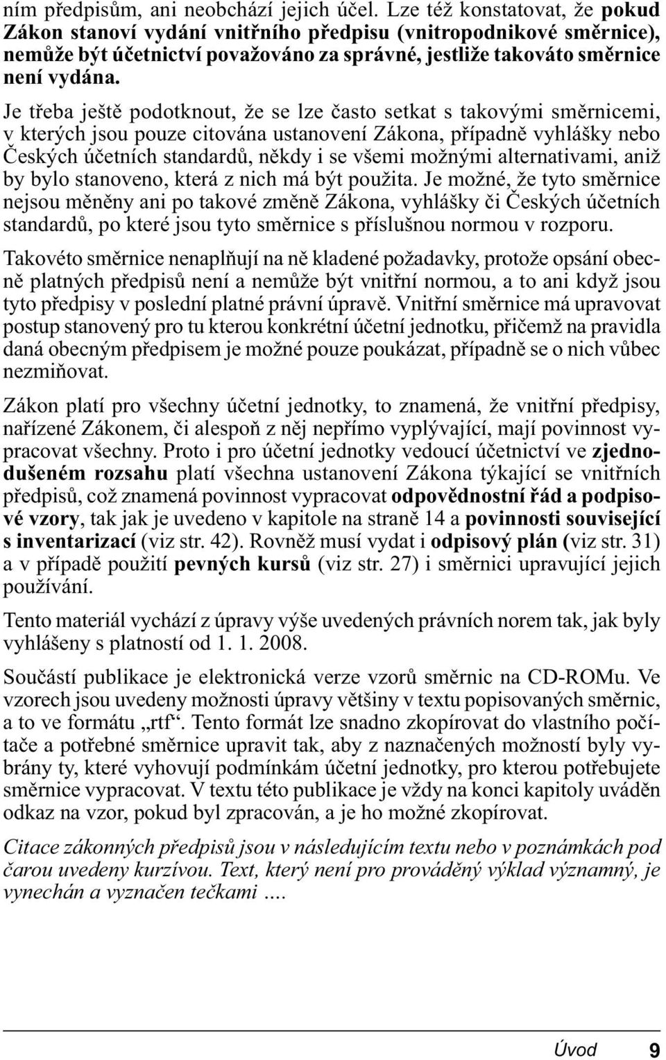 Je třeba ještě podotknout, že se lze často setkat s takovými směrnicemi, v kterých jsou pouze citována ustanovení Zákona, případně vyhlášky nebo Českých účetních standardů, někdy i se všemi možnými