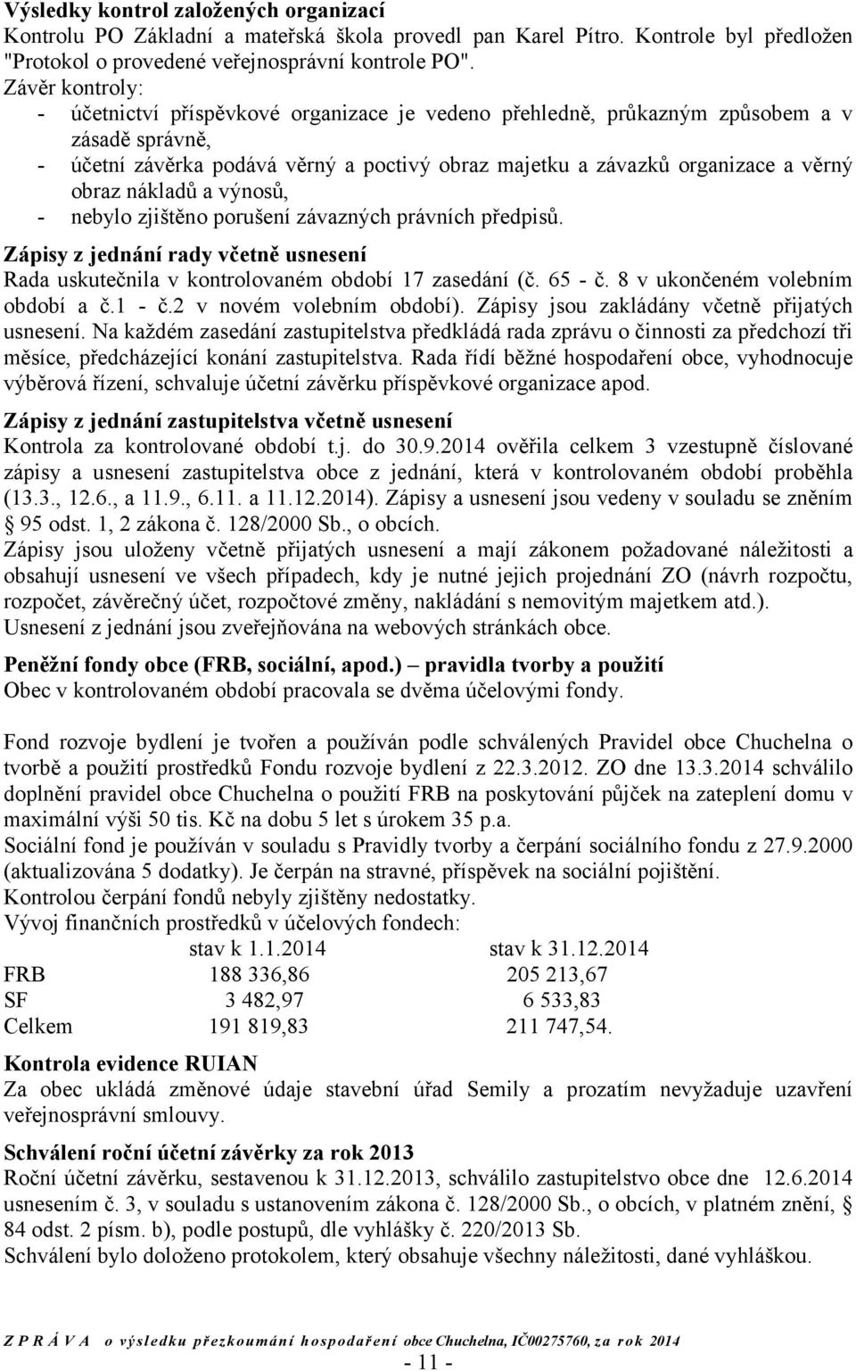 obraz nákladů a výnosů, - nebylo zjištěno porušení závazných právních předpisů. Zápisy z jednání rady včetně usnesení Rada uskutečnila v kontrolovaném období 17 zasedání (č. 65 - č.