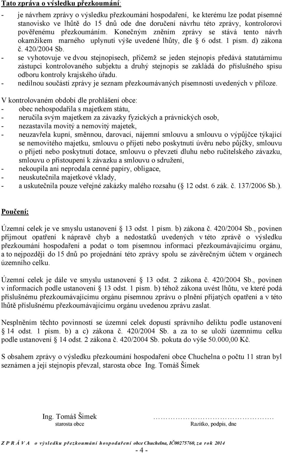 - se vyhotovuje ve dvou stejnopisech, přičemž se jeden stejnopis předává statutárnímu zástupci kontrolovaného subjektu a druhý stejnopis se zakládá do příslušného spisu odboru kontroly krajského