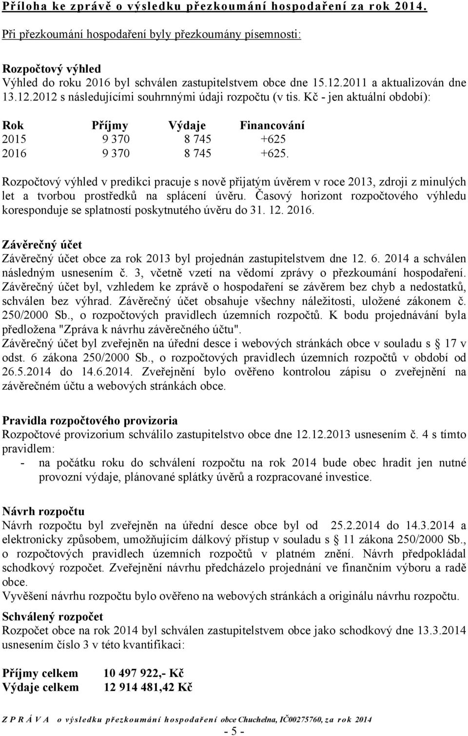 Kč - jen aktuální období): Rok Příjmy Výdaje Financování 2015 9 370 8 745 +625 2016 9 370 8 745 +625.