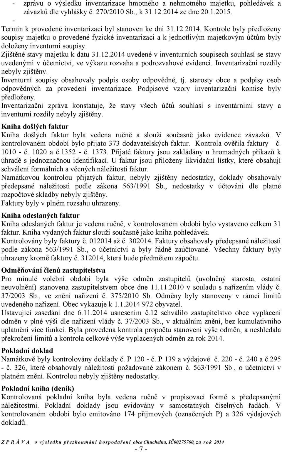 Kontrole byly předloženy soupisy majetku o provedené fyzické inventarizaci a k jednotlivým majetkovým účtům byly doloženy inventurní soupisy. Zjištěné stavy majetku k datu 31.12.