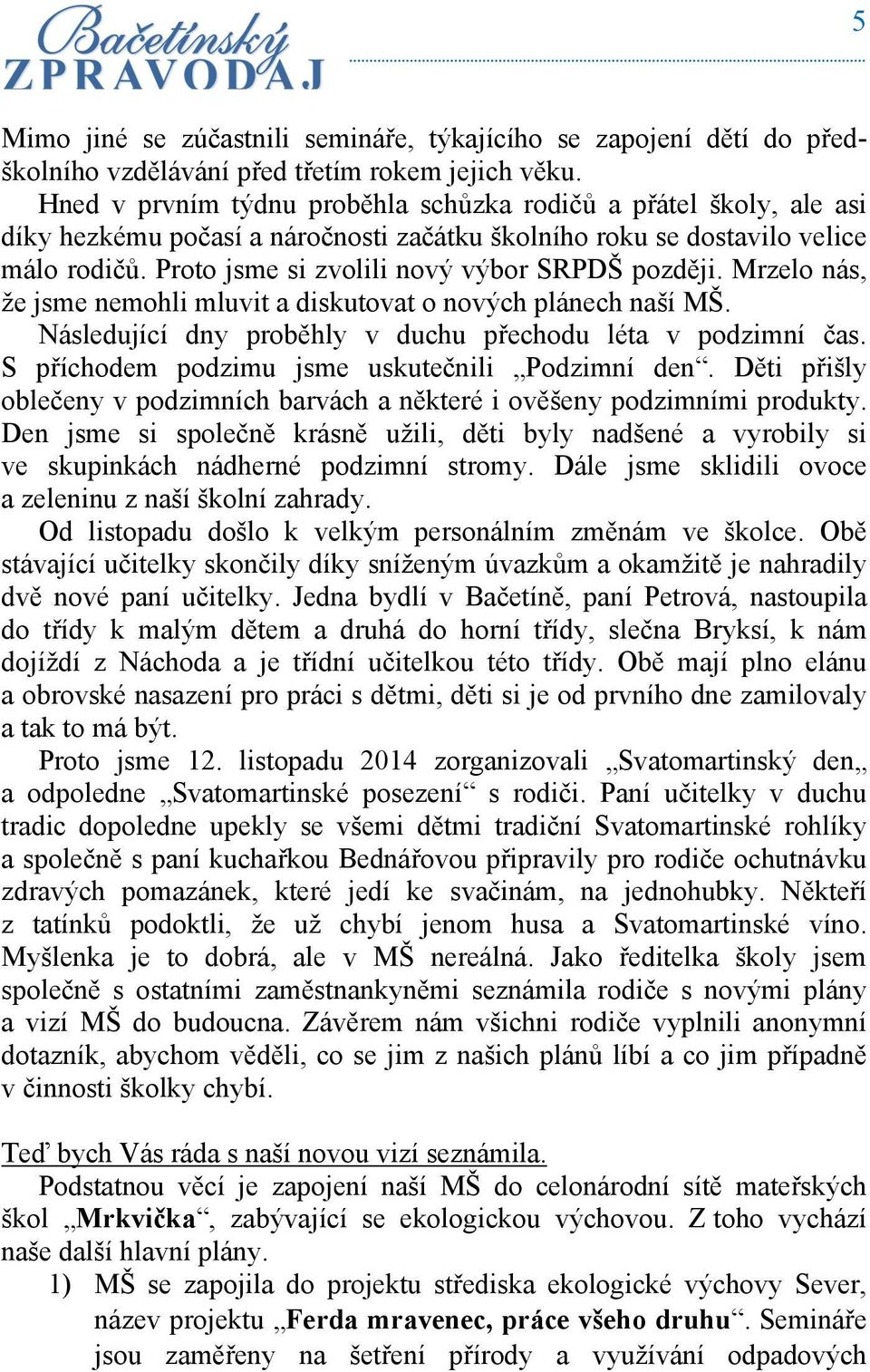 Proto jsme si zvolili nový výbor SRPDŠ později. Mrzelo nás, že jsme nemohli mluvit a diskutovat o nových plánech naší MŠ. Následující dny proběhly v duchu přechodu léta v podzimní čas.