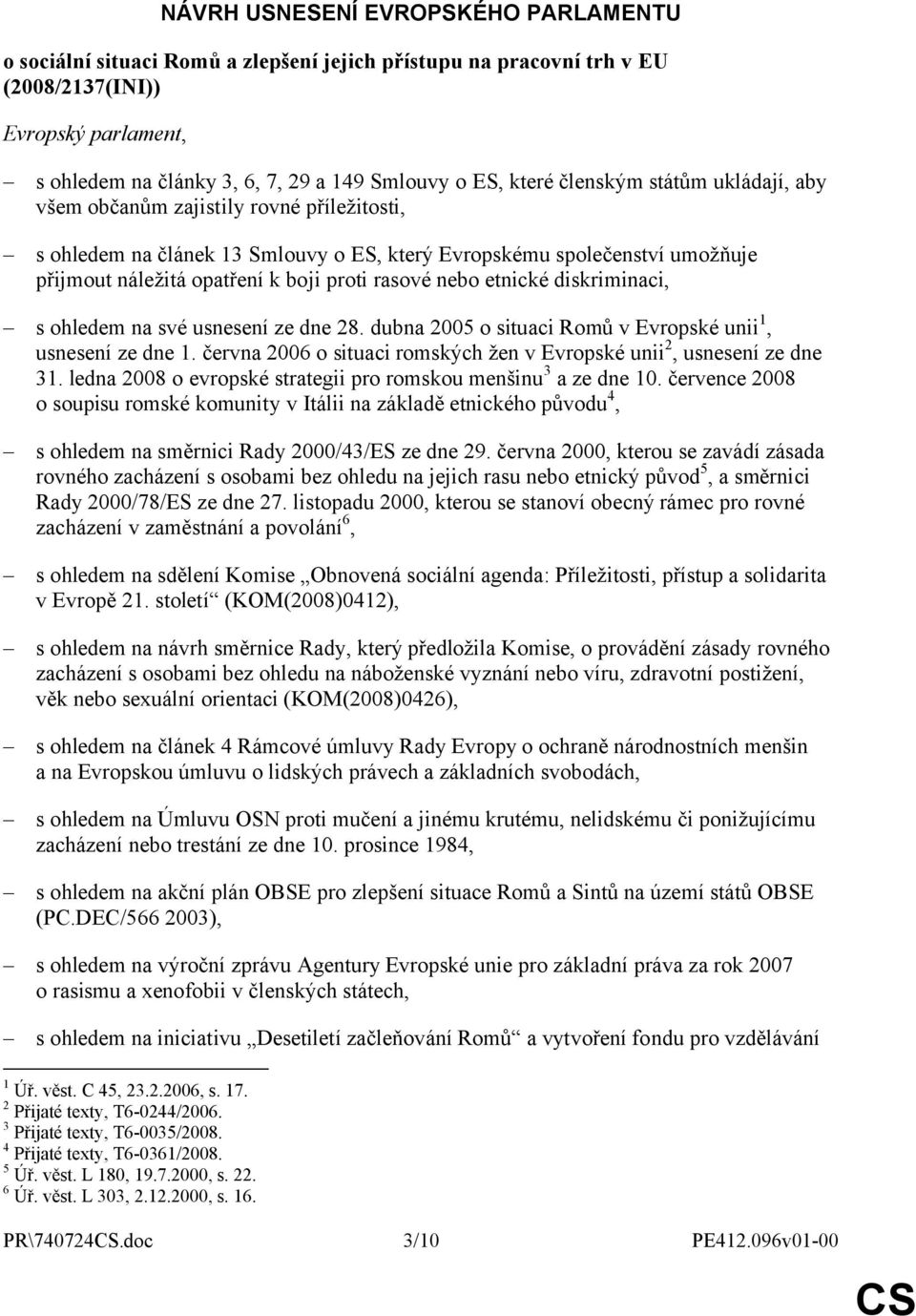 rasové nebo etnické diskriminaci, s ohledem na své usnesení ze dne 28. dubna 2005 o situaci Romů v Evropské unii 1, usnesení ze dne 1.