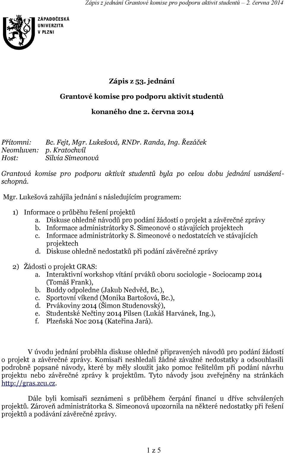 Lukešová zahájila jednání s následujícím programem: 1) Informace o průběhu řešení projektů a. Diskuse ohledně návodů pro podání žádostí o projekt a závěrečné zprávy b. Informace administrátorky S.