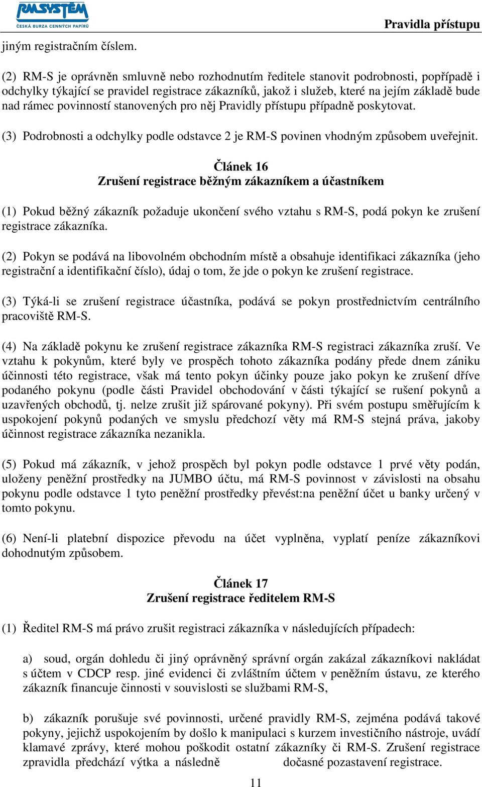 bude nad rámec povinností stanovených pro něj Pravidly přístupu případně poskytovat. (3) Podrobnosti a odchylky podle odstavce 2 je RM-S povinen vhodným způsobem uveřejnit.