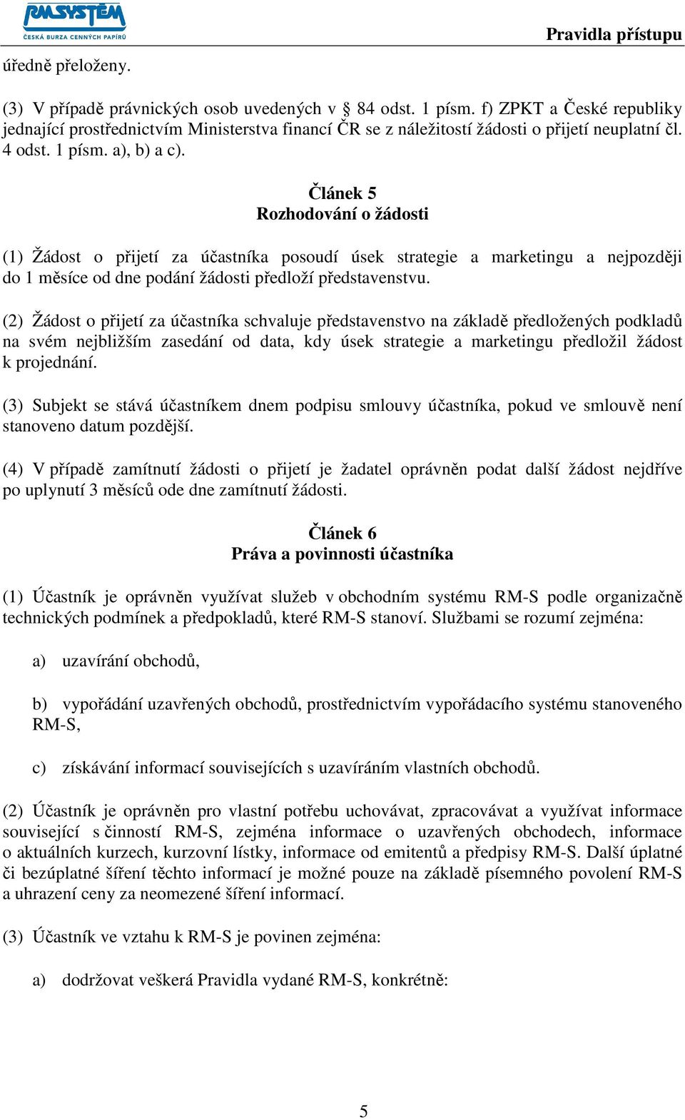 Článek 5 Rozhodování o žádosti (1) Žádost o přijetí za účastníka posoudí úsek strategie a marketingu a nejpozději do 1 měsíce od dne podání žádosti předloží představenstvu.