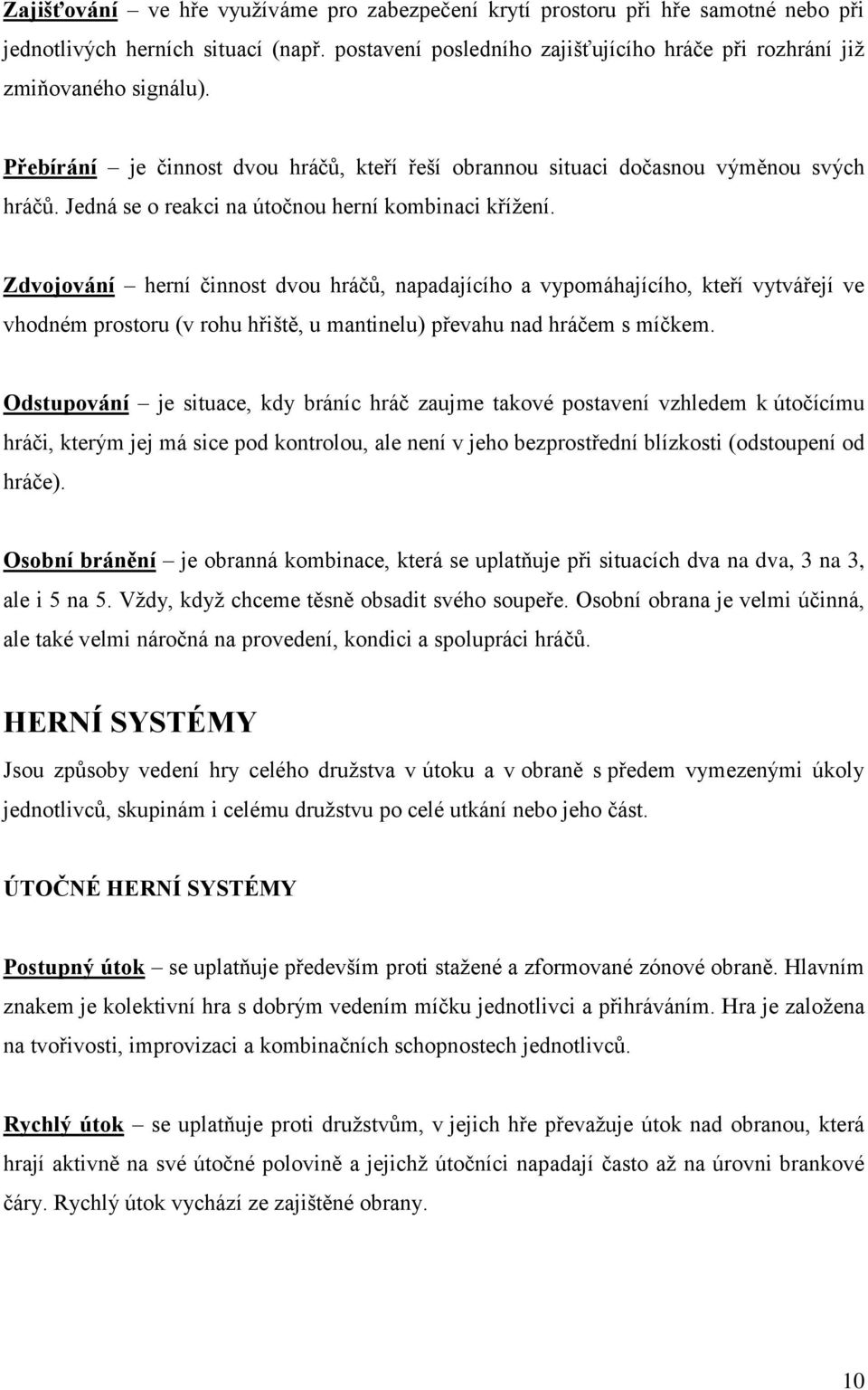 Zdvojování herní činnost dvou hráčů, napadajícího a vypomáhajícího, kteří vytvářejí ve vhodném prostoru (v rohu hřiště, u mantinelu) převahu nad hráčem s míčkem.