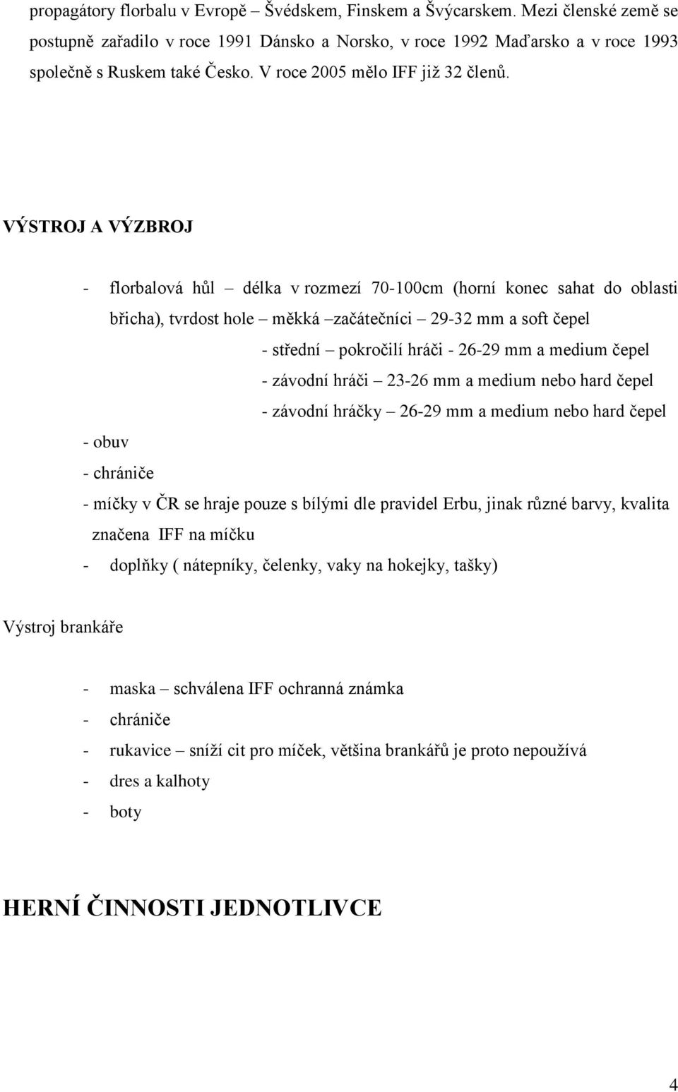 VÝSTROJ A VÝZBROJ - florbalová hůl délka v rozmezí 70-100cm (horní konec sahat do oblasti břicha), tvrdost hole měkká začátečníci 29-32 mm a soft čepel - střední pokročilí hráči - 26-29 mm a medium