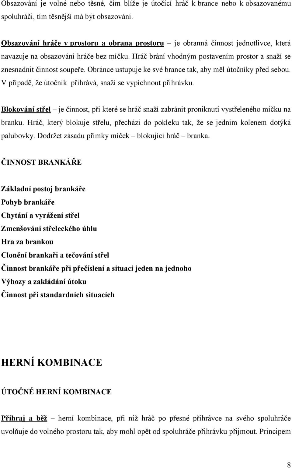 Obránce ustupuje ke své brance tak, aby měl útočníky před sebou. V případě, že útočník přihrává, snaží se vypíchnout přihrávku.