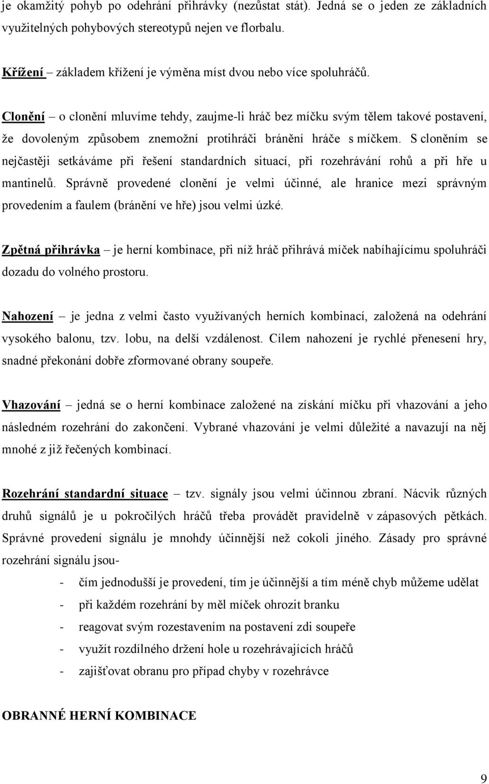 Clonění o clonění mluvíme tehdy, zaujme-li hráč bez míčku svým tělem takové postavení, že dovoleným způsobem znemožní protihráči bránění hráče s míčkem.