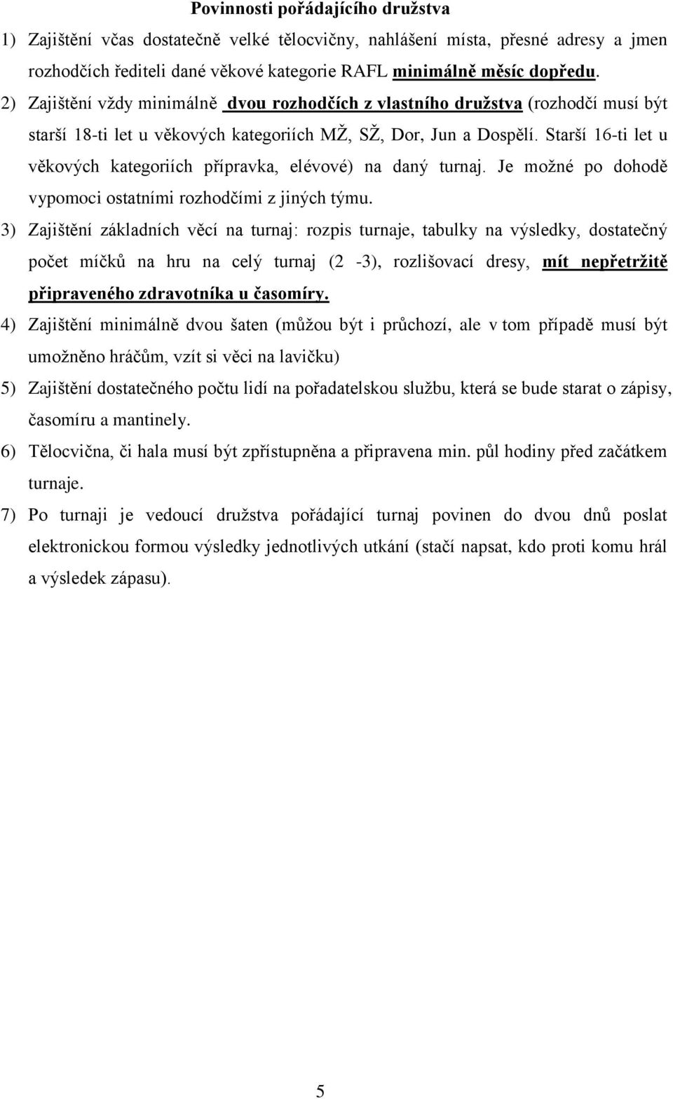 Starší 16-ti let u věkových kategoriích přípravka, elévové) na daný turnaj. Je možné po dohodě vypomoci ostatními rozhodčími z jiných týmu.