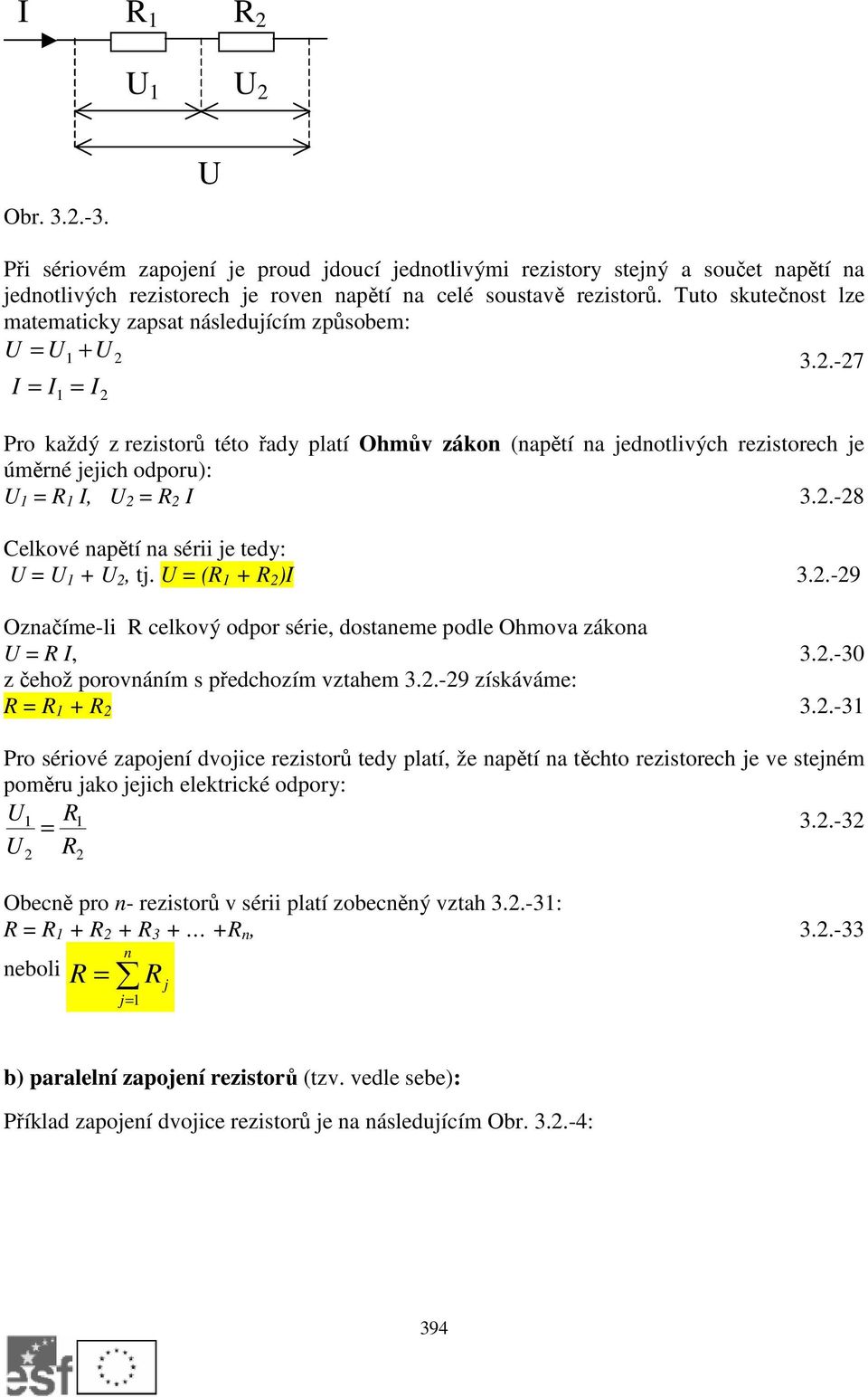 .-7 I = I = I Pro každý z rezistorů této řady platí Ohmův zákon (napětí na jednotlivých rezistorech je úměrné jejich odporu): = I, = I 3..-8 Celkové napětí na sérii je tedy: = +, tj. = ( + )I 3.