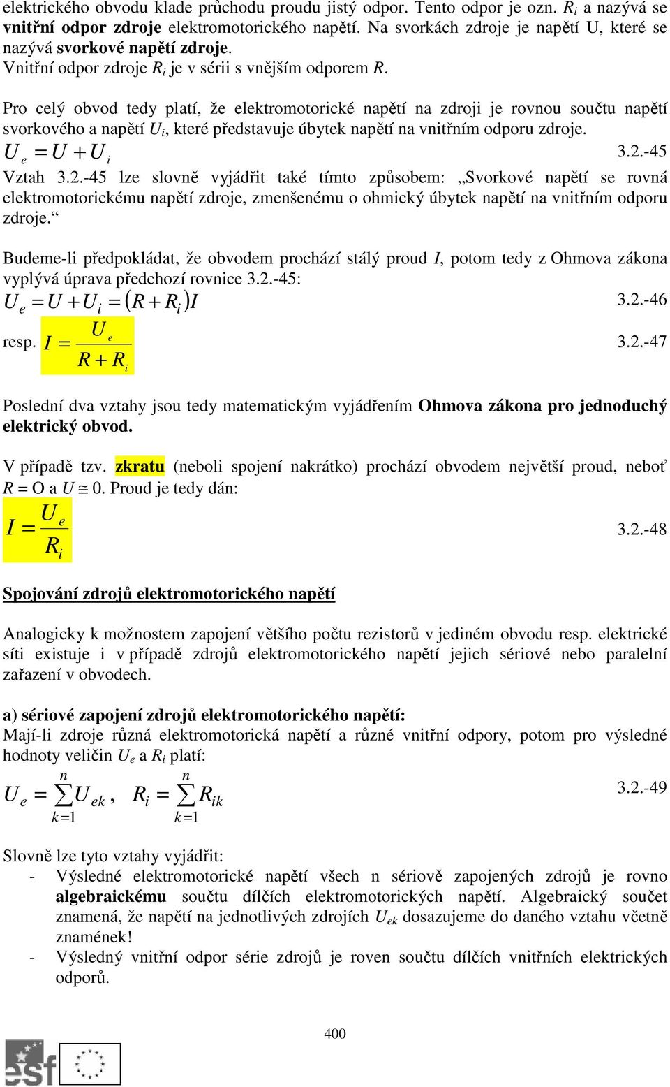 Pro celý obvod tedy platí, že elektromotorické napětí na zdroji je rovnou součtu napětí svorkového a napětí i, které představuje úbytek napětí na vnitřním odporu zdroje. e = + i 3..-45 Vztah 3.