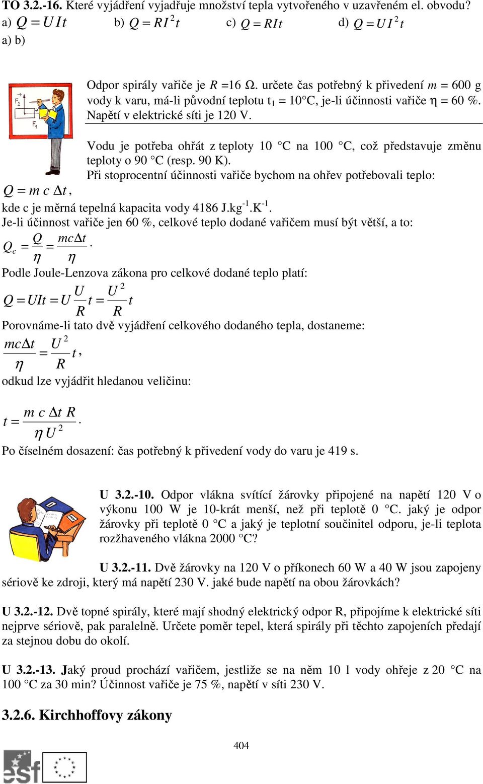 Vodu je potřeba ohřát z teploty 0 C na 00 C, což představuje změnu teploty o 90 C (resp. 90 K).