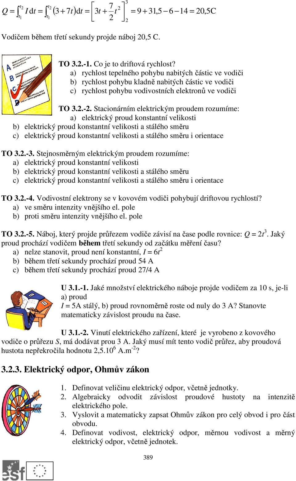 Stacionárním elektrickým proudem rozumíme: a) elektrický proud konstantní velikosti b) elektrický proud konstantní velikosti a stálého směru c) elektrický proud konstantní velikosti a stálého směru i