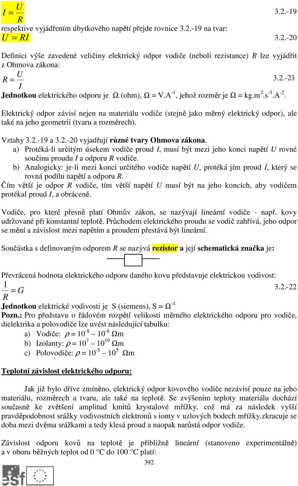 Vztahy 3..-9 a 3..-0 vyjadřují různé tvary Ohmova zákona. a) Protéká-li určitým úsekem vodiče proud I, musí být mezi jeho konci napětí rovné součinu proudu I a odporu vodiče.