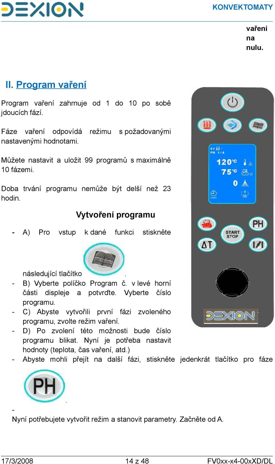 Vytvoření programu A) Pro vstup k dané funkci stiskněte následující tlačítko. B) Vyberte políčko Program č. v levé horní části displeje a potvrďte. Vyberte číslo programu.