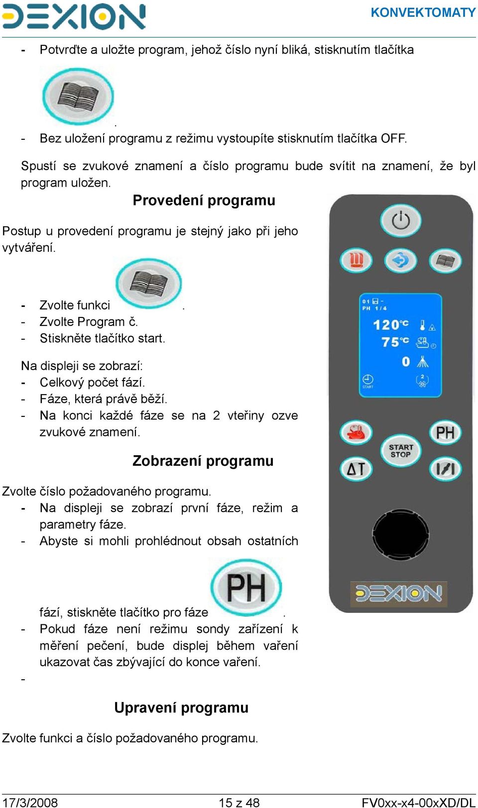 Zvolte funkci Zvolte Program č. Stiskněte tlačítko start.. Na displeji se zobrazí: Celkový počet fází. Fáze, která právě běží. Na konci každé fáze se na 2 vteřiny ozve zvukové znamení.