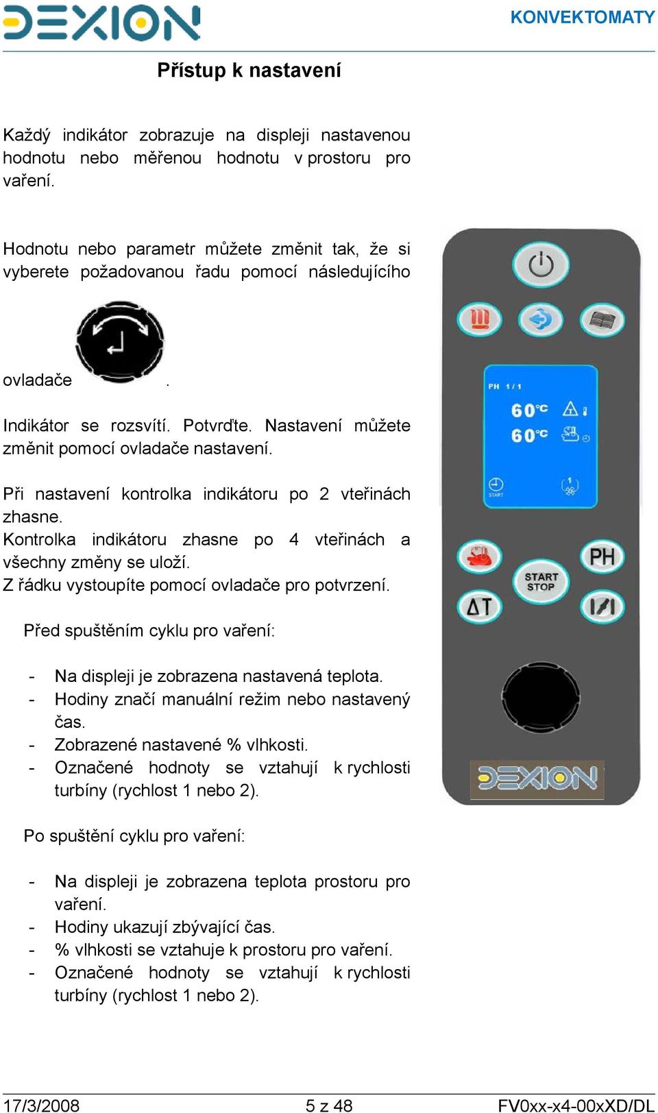 Při nastavení kontrolka indikátoru po 2 vteřinách zhasne. Kontrolka indikátoru zhasne po 4 vteřinách a všechny změny se uloží. Z řádku vystoupíte pomocí ovladače pro potvrzení.