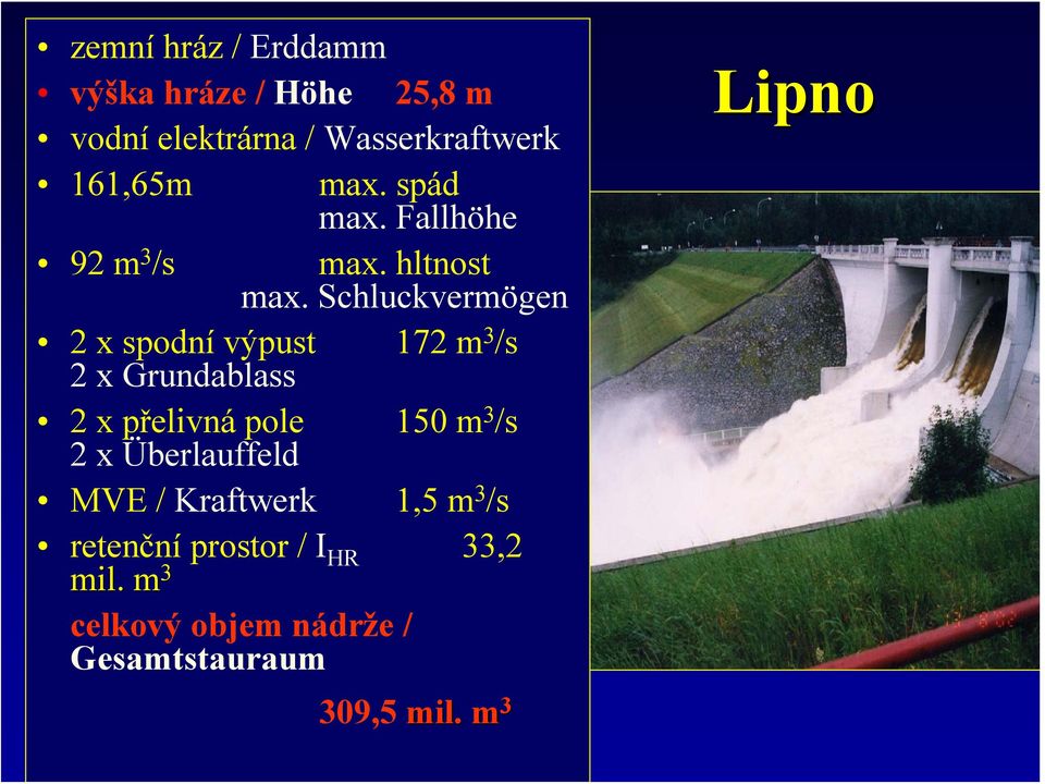 Schluckvermögen 2 x spodní výpust 2 x Grundablass 172 m 3 /s 2 x přelivná pole 2 x