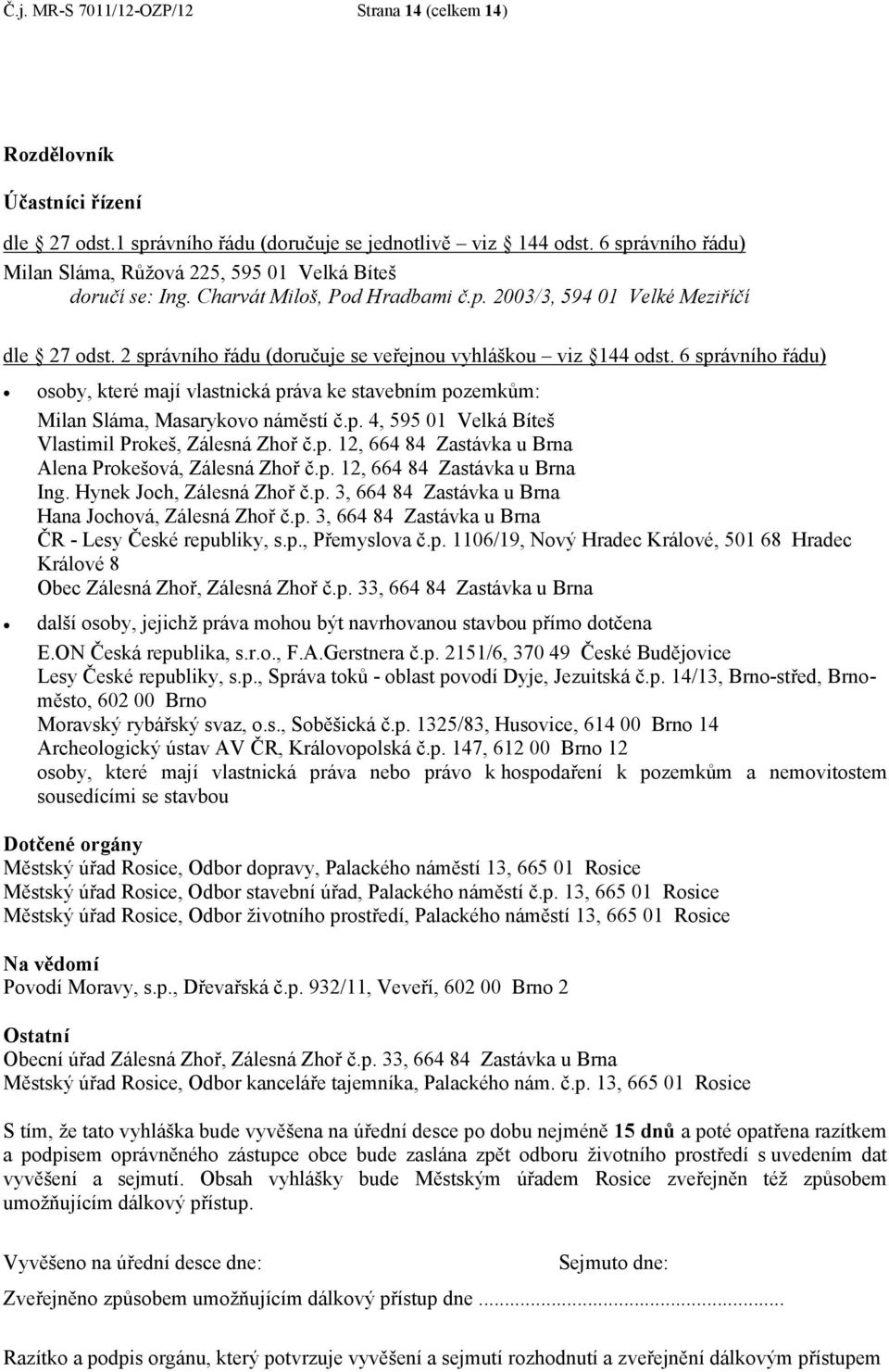 2 správního řádu (doručuje se veřejnou vyhláškou viz 144 odst. 6 správního řádu) osoby, které mají vlastnická práva ke stavebním pozemkům: Milan Sláma, Masarykovo náměstí č.p. 4, 595 01 Velká Bíteš Vlastimil Prokeš, Zálesná Zhoř č.