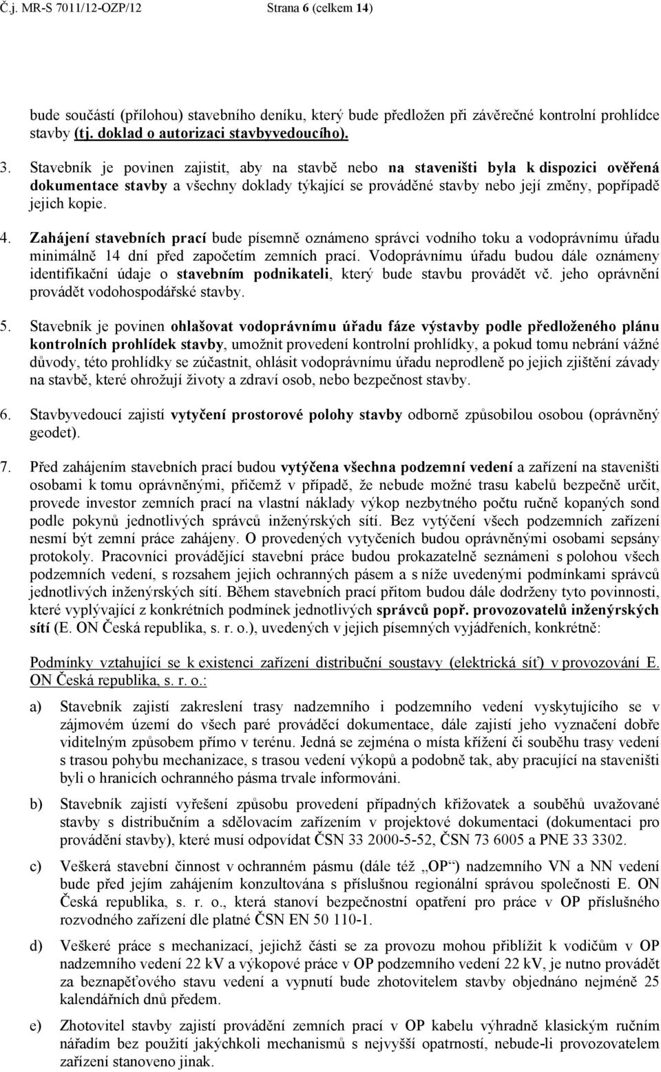 Zahájení stavebních prací bude písemně oznámeno správci vodního toku a vodoprávnímu úřadu minimálně 14 dní před započetím zemních prací.